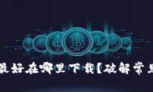 比特币钱包最好在哪里下载？破解常见误区与推荐