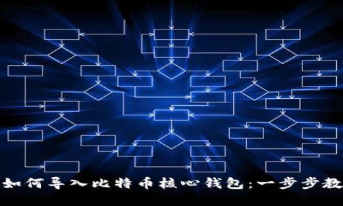 : 详解如何导入比特币核心钱包：一步步教你操作