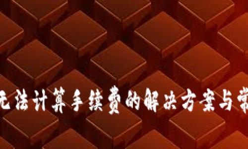 MetaMask无法计算手续费的解决方案与常见问题解析