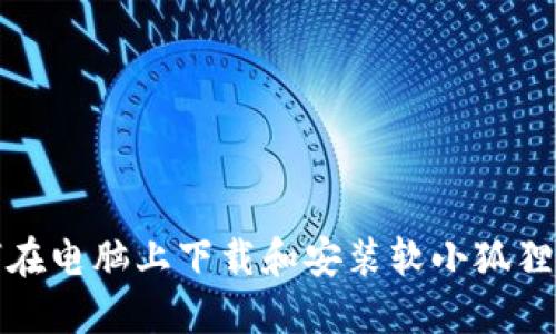 如何在电脑上下载和安装软小狐狸钱包