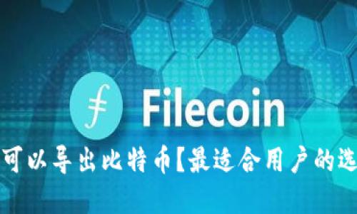 什么钱包可以导出比特币？最适合用户的选择与推荐