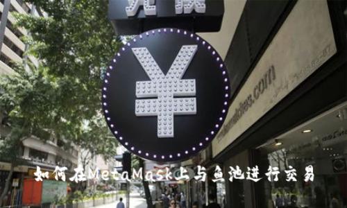 如何在MetaMask上与鱼池进行交易