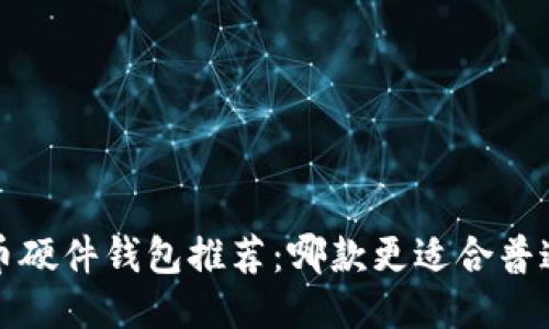  比特币硬件钱包推荐：哪款更适合普通用户？