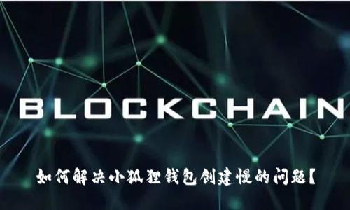 如何解决小狐狸钱包创建慢的问题？
