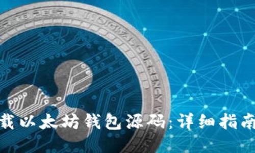 如何下载以太坊钱包源码：详细指南与步骤