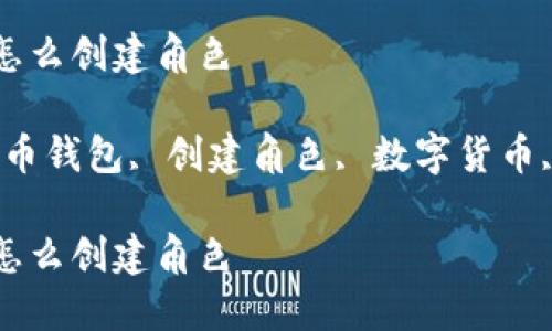 比特币钱包怎么创建角色

关键词：比特币钱包, 创建角色, 数字货币, 区块链技术

比特币钱包怎么创建角色