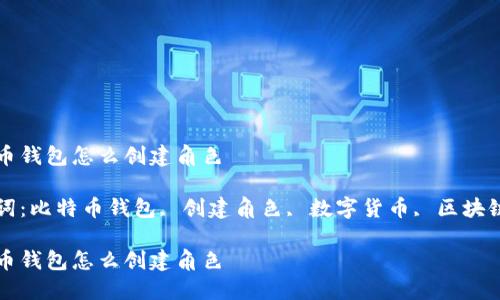 比特币钱包怎么创建角色

关键词：比特币钱包, 创建角色, 数字货币, 区块链技术

比特币钱包怎么创建角色