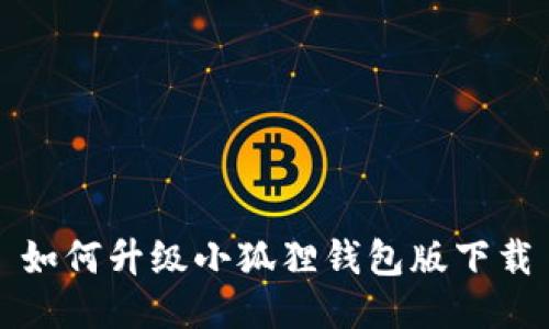 如何升级小狐狸钱包版下载