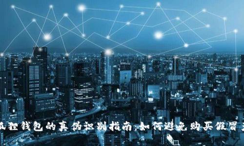 小狐狸钱包的真伪识别指南：如何避免购买假冒产品