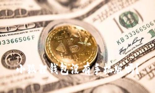 小狐狸钱包没有手机版吗？