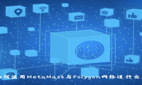 如何使用MetaMask与Polygon网络进行交互