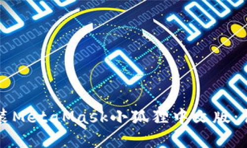 如何下载和安装MetaMask小狐狸中文版：详细步骤与指南
